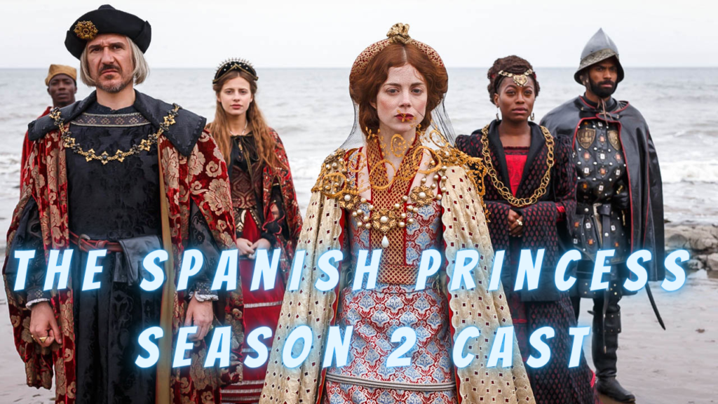 The Spanish Princess Season 2 Cast